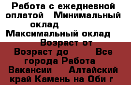 Работа с ежедневной оплатой › Минимальный оклад ­ 30 000 › Максимальный оклад ­ 100 000 › Возраст от ­ 18 › Возраст до ­ 40 - Все города Работа » Вакансии   . Алтайский край,Камень-на-Оби г.